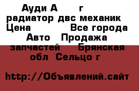 Ауди А4/1995г 1,6 adp радиатор двс механик › Цена ­ 2 500 - Все города Авто » Продажа запчастей   . Брянская обл.,Сельцо г.